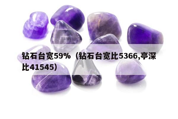 钻石台宽59%（钻石台宽比5366,亭深比41545）