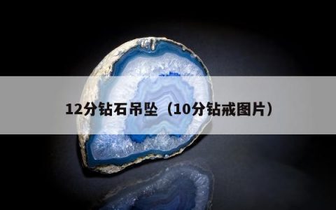 12分钻石吊坠（10分钻戒图片）