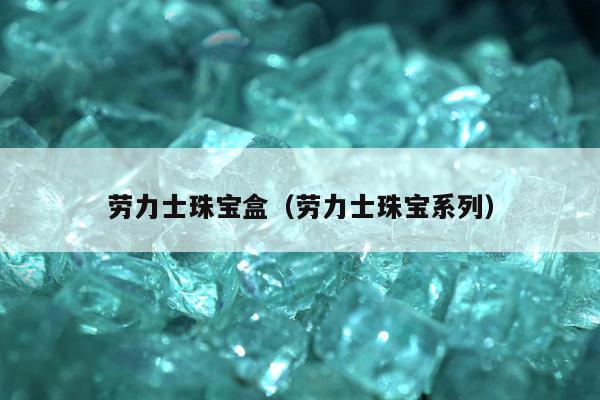 劳力士珠宝盒（劳力士珠宝系列）