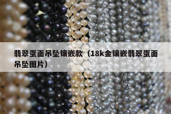 翡翠蛋面吊坠镶嵌款（18k金镶嵌翡翠蛋面吊坠图片）