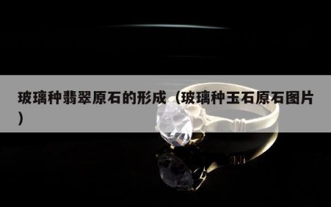 玻璃种翡翠原石的形成（玻璃种玉石原石图片）