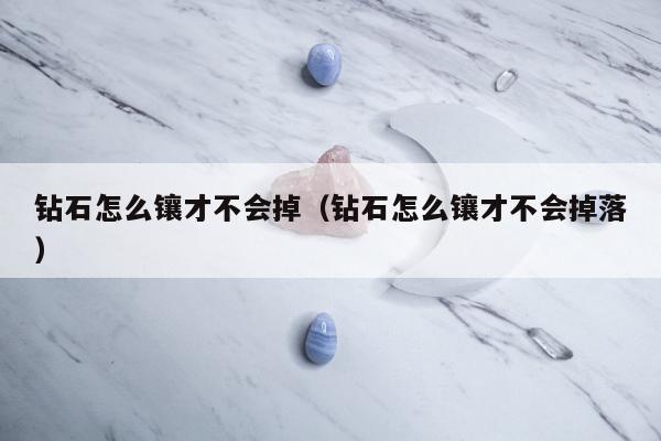 钻石怎么镶才不会掉（钻石怎么镶才不会掉落）