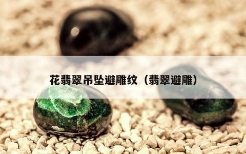 花翡翠吊坠避雕纹（翡翠避雕）