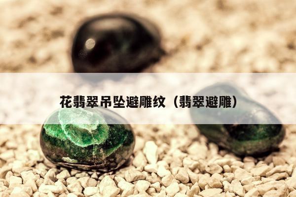 花翡翠吊坠避雕纹（翡翠避雕）