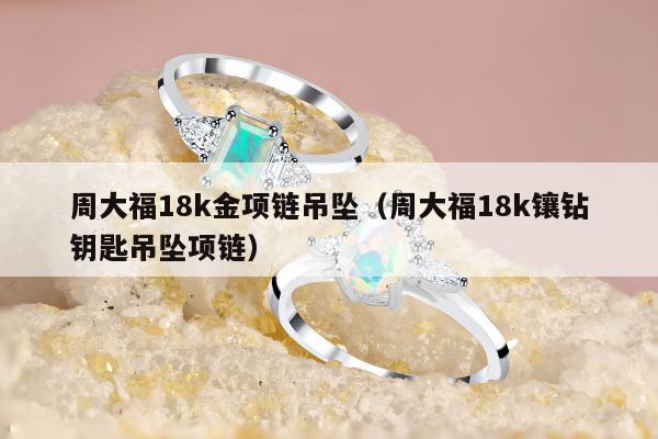 周大福18k金项链吊坠（周大福18k镶钻钥匙吊坠项链）