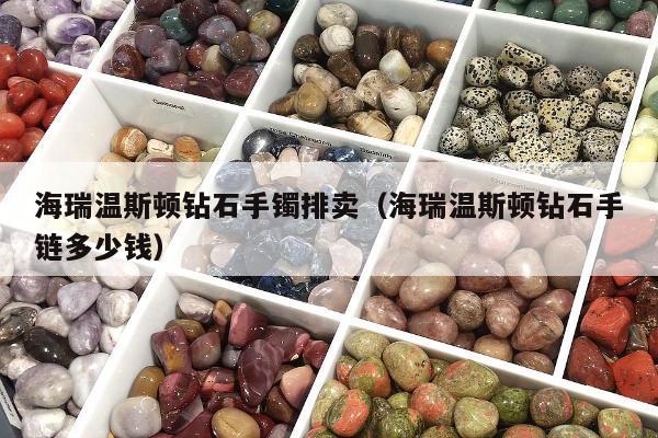 海瑞温斯顿钻石手镯排卖（海瑞温斯顿钻石手链多少钱）
