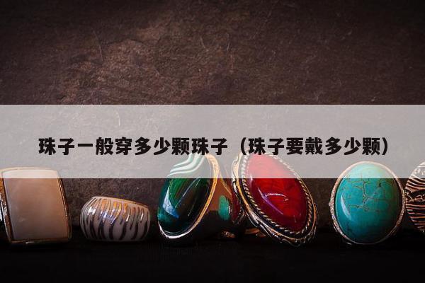珠子一般穿多少颗珠子（珠子要戴多少颗）