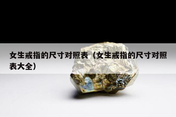 女生戒指的尺寸对照表（女生戒指的尺寸对照表大全）
