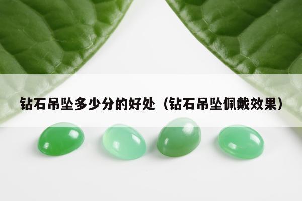 钻石吊坠多少分的好处（钻石吊坠佩戴效果）