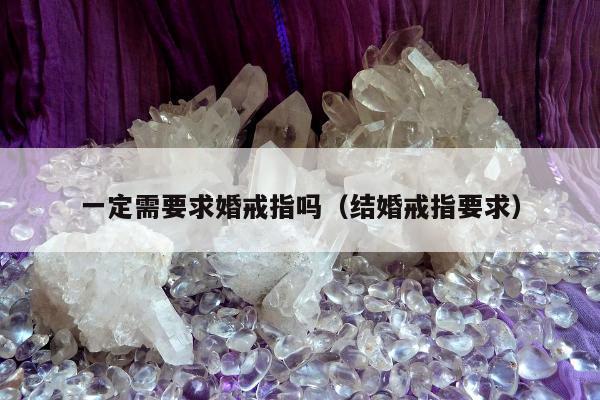 一定需要求婚戒指吗（结婚戒指要求）