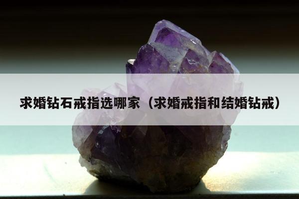 求婚钻石戒指选哪家（求婚戒指和结婚钻戒）