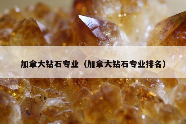 加拿大钻石专业（加拿大钻石专业排名）