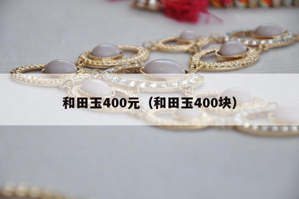 和田玉400元（和田玉400块）