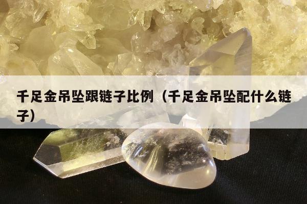 千足金吊坠跟链子比例（千足金吊坠配什么链子）
