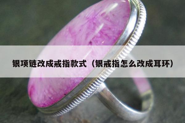 银项链改成戒指款式（银戒指怎么改成耳环）