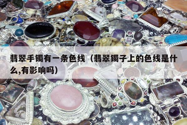 翡翠手镯有一条色线（翡翠镯子上的色线是什么,有影响吗）
