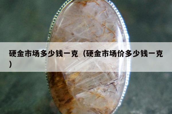 硬金市场多少钱一克（硬金市场价多少钱一克）