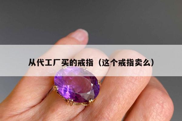 从代工厂买的戒指（这个戒指卖么）