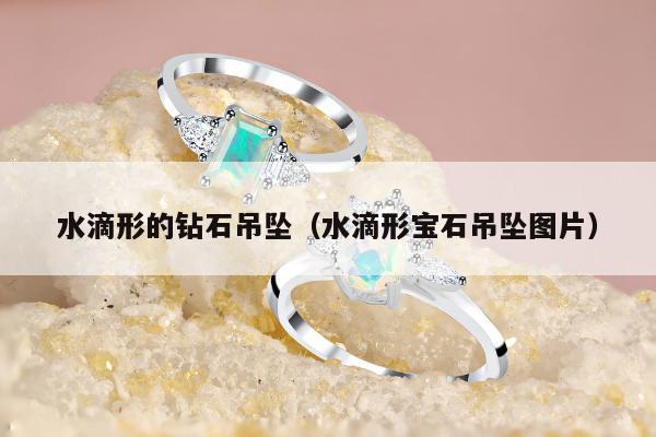水滴形的钻石吊坠（水滴形宝石吊坠图片）