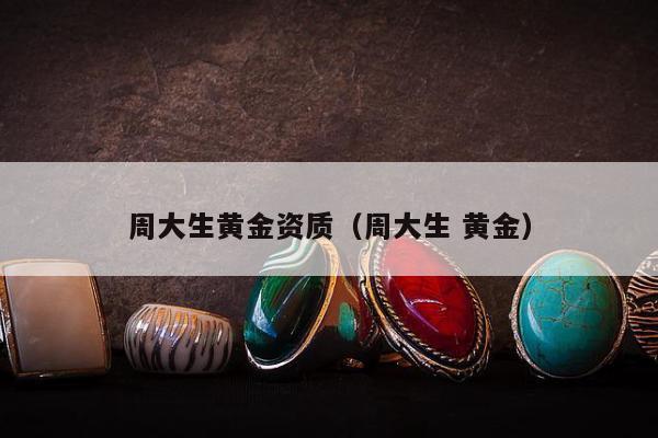 周大生黄金资质（周大生 黄金）