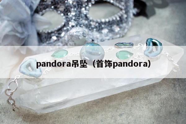 pandora吊坠（首饰pandora）
