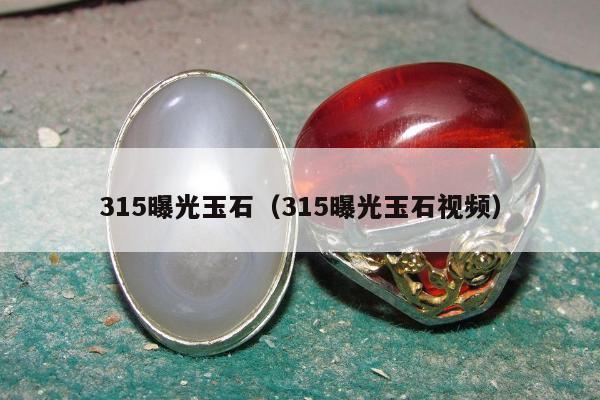 15曝光玉石（315曝光玉石视频）"