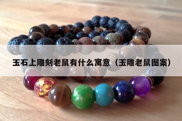 玉石上雕刻老鼠有什么寓意（玉雕老鼠图案）