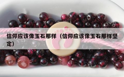 信仰应该像玉石那样（信仰应该像玉石那样坚定）