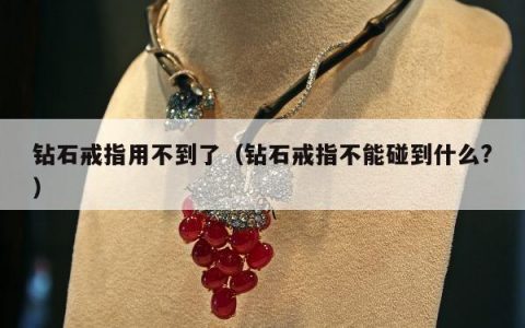 钻石戒指用不到了（钻石戒指不能碰到什么?）