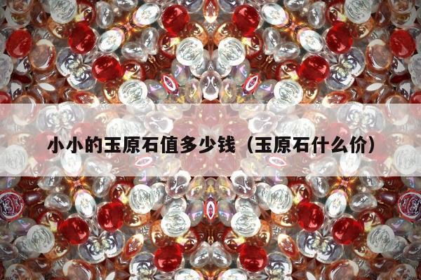 小小的玉原石值多少钱（玉原石什么价）