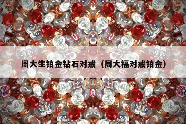 周大生铂金钻石对戒（周大福对戒铂金）