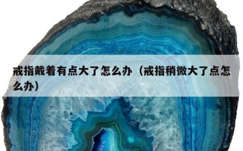 戒指戴着有点大了怎么办（戒指稍微大了点怎么办）