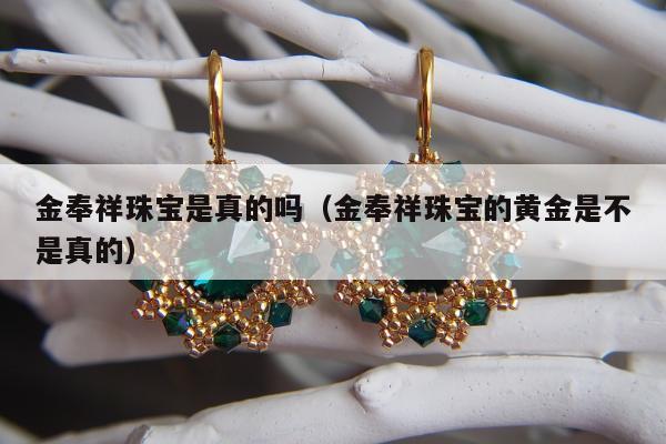 金奉祥珠宝是真的吗（金奉祥珠宝的黄金是不是真的）