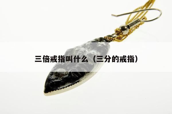 三倍戒指叫什么（三分的戒指）