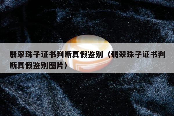 翡翠珠子证书判断真假鉴别（翡翠珠子证书判断真假鉴别图片）