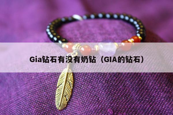Gia钻石有没有奶钻（GIA的钻石）