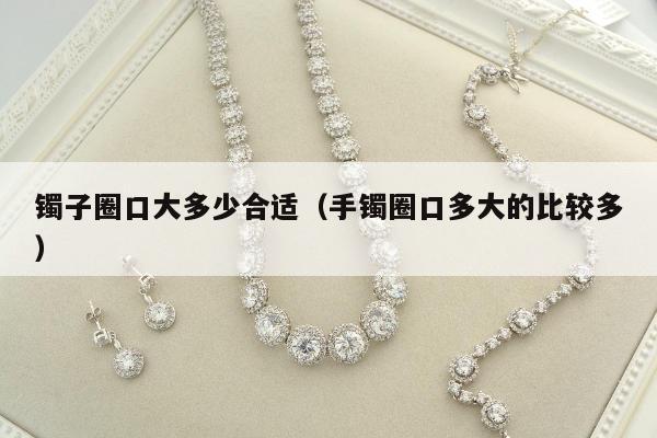 镯子圈口大多少合适（手镯圈口多大的比较多）