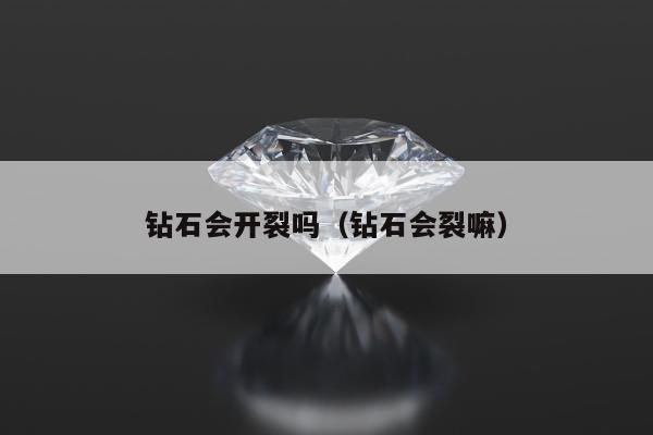 钻石会开裂吗（钻石会裂嘛）