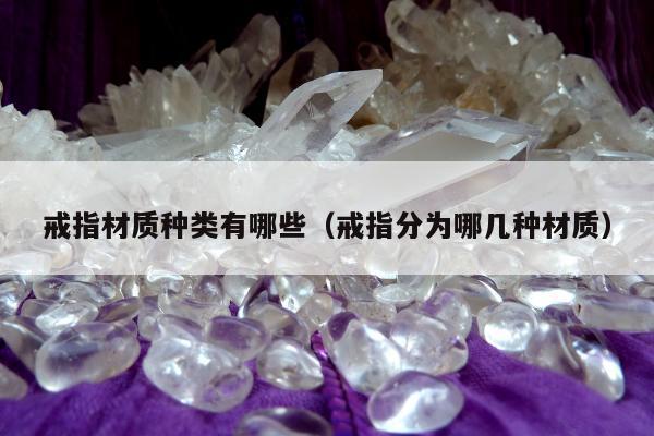 戒指材质种类有哪些（戒指分为哪几种材质）