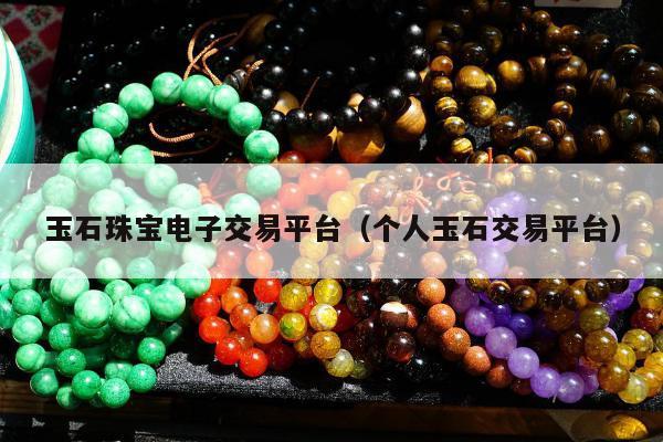 玉石珠宝电子交易平台（个人玉石交易平台）