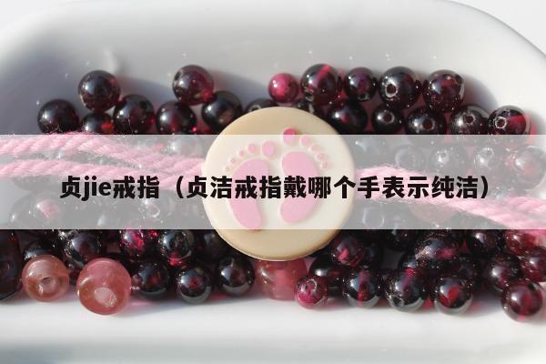 贞jie戒指（贞洁戒指戴哪个手表示纯洁）