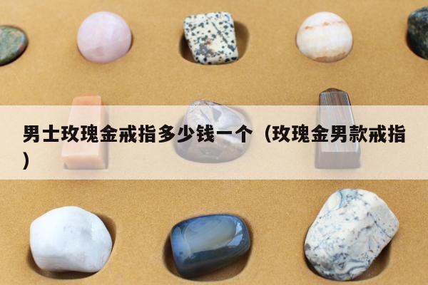 男士玫瑰金戒指多少钱一个（玫瑰金男款戒指）