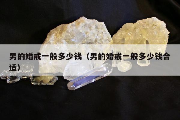 男的婚戒一般多少钱（男的婚戒一般多少钱合适）