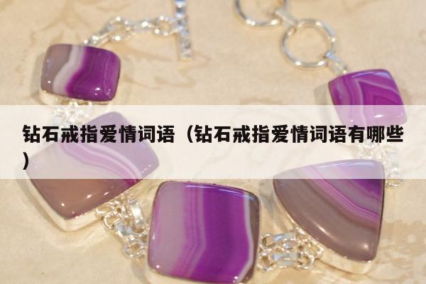 钻石戒指爱情词语（钻石戒指爱情词语有哪些）