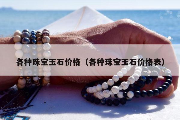 各种珠宝玉石价格（各种珠宝玉石价格表）