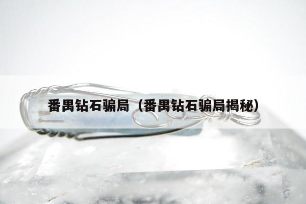 番禺钻石骗局（番禺钻石骗局揭秘）