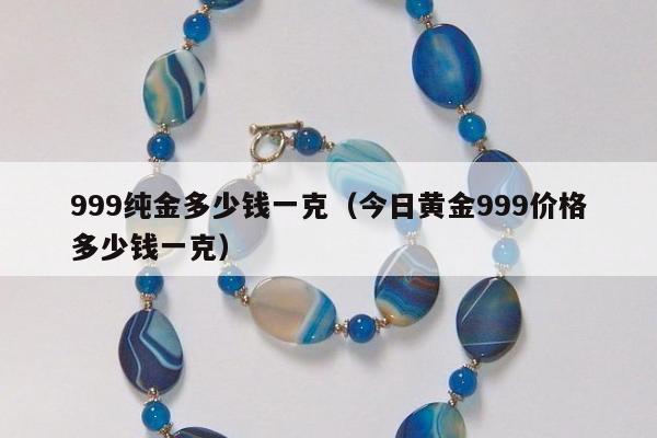 99纯金多少钱一克（今日黄金999价格多少钱一克）"