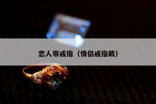 恋人带戒指（情侣戒指戴）