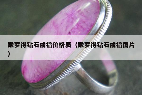 戴梦得钻石戒指价格表（戴梦得钻石戒指图片）