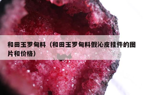 和田玉罗甸料（和田玉罗甸料假沁皮挂件的图片和价格）